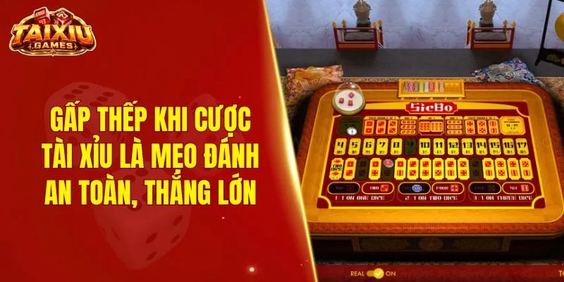 Gấp thếp khi cược tài xỉu là mẹo đánh an toàn, thắng lớn