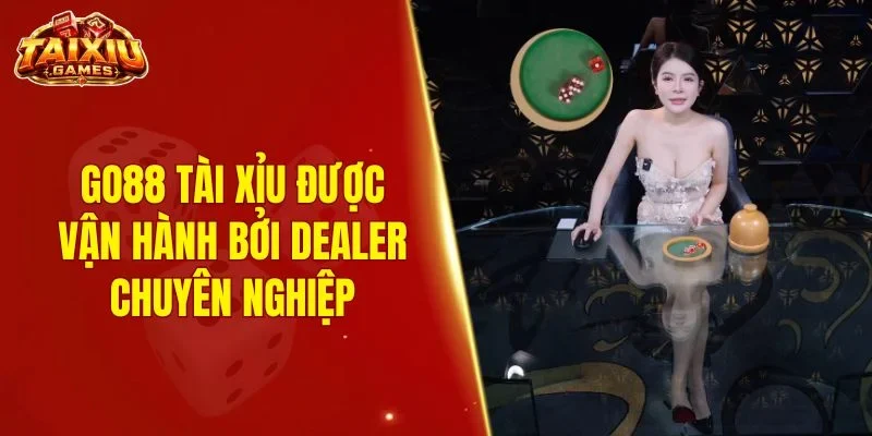 GO88 tài xỉu được vận hành bởi dealer chuyên nghiệp