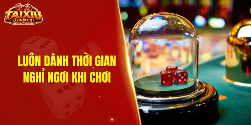 Luôn dành thời gian nghỉ ngơi khi chơi tài xỉu